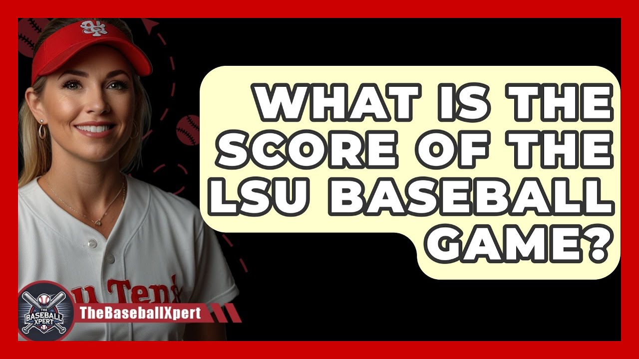 Whats the LSU Baseball Score? The Ultimate Guide to Stay Informed